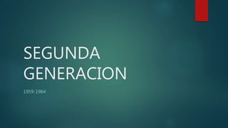 SEGUNDA
GENERACION
1959-1964
 