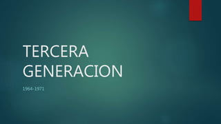 TERCERA
GENERACION
1964-1971
 