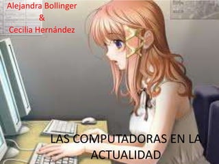 Alejandra Bollinger
         &
Cecilia Hernández




           LAS COMPUTADORAS EN LA
                 ACTUALIDAD
 