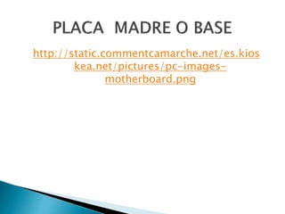 http://static.commentcamarche.net/es.kios
kea.net/pictures/pc-images-
motherboard.png
 