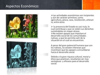  la presencia del Estado es casi nula, lo cual contribuye a que se violen sus derechos sumiéndolos en mayor atraso.