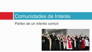 Parten de un interés comúnComunidades de Interés
