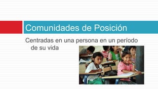 Centradas en una persona en un período de su vidaComunidades de Posición