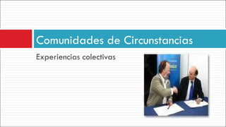 Experiencias colectivas Comunidades de Circunstancias