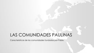LAS COMUNIDADES PAULINAS
Caracteristicas de las comunidades fundadas por Pablo
 