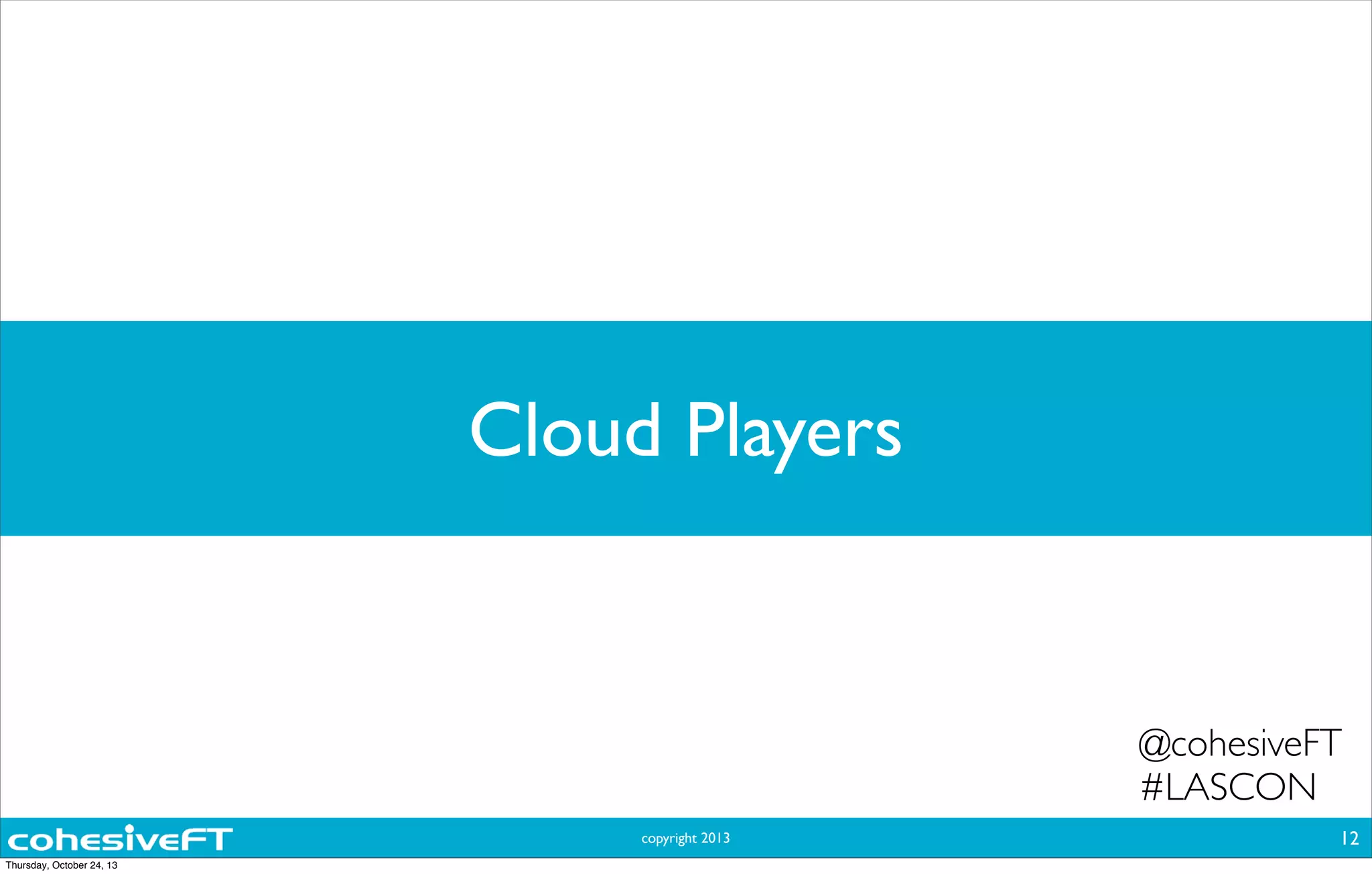 copyright 2013
Cloud Players
12
@cohesiveFT
#LASCON
Thursday, October 24, 13
 