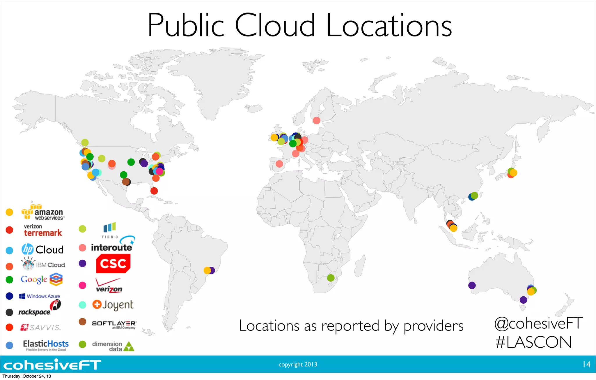 copyright 2013
Public Cloud Locations
14
Locations as reported by providers
Cloud
@cohesiveFT
#LASCON
Thursday, October 24, 13
 