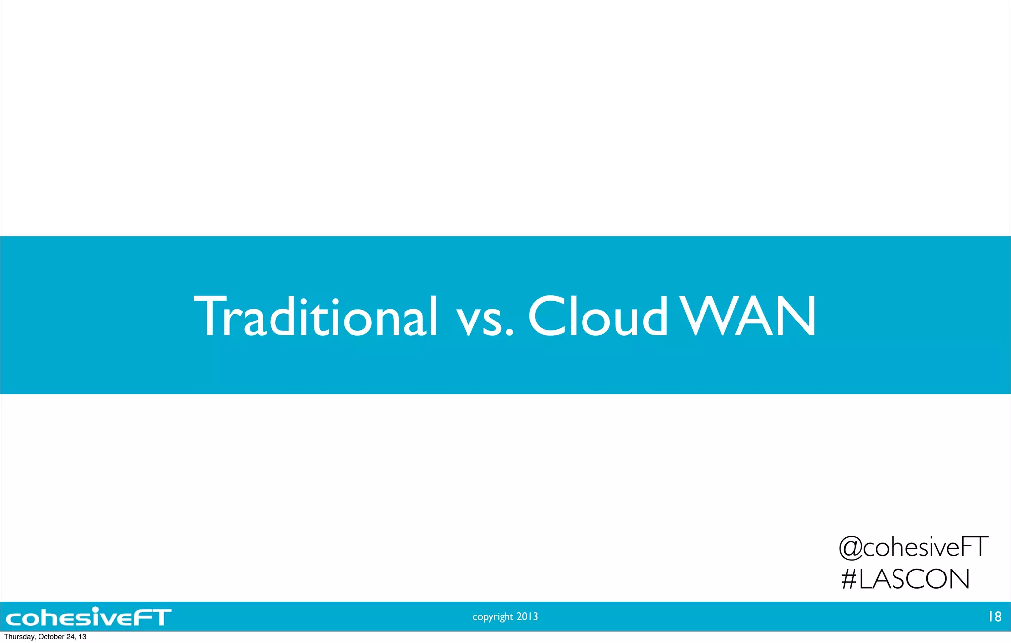 copyright 2013
Traditional vs. Cloud WAN
18
@cohesiveFT
#LASCON
Thursday, October 24, 13
 