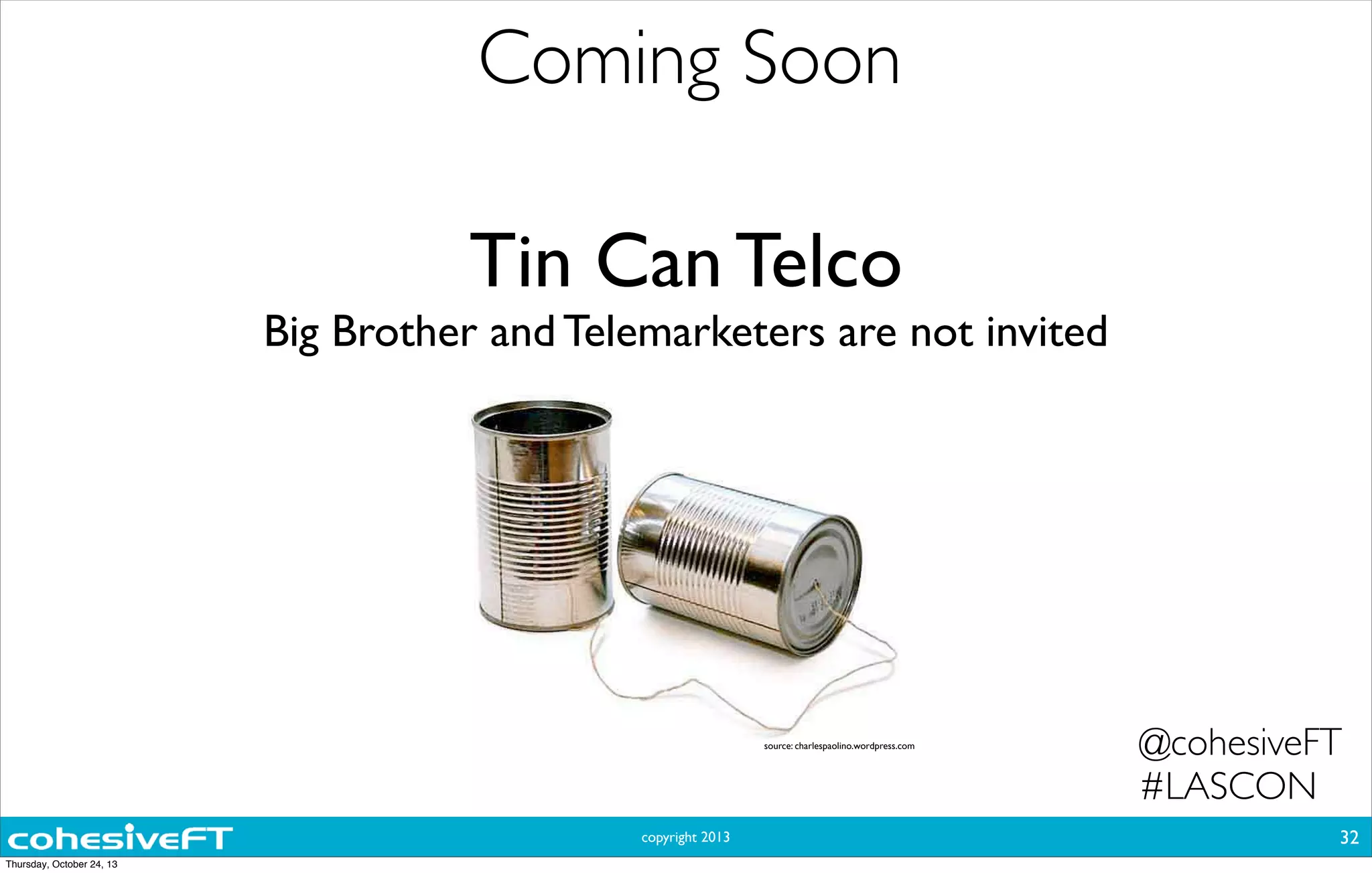 copyright 2013
Coming Soon
32
@cohesiveFT
#LASCON
Tin Can Telco
Big Brother and Telemarketers are not invited
source: charlespaolino.wordpress.com
Thursday, October 24, 13
 