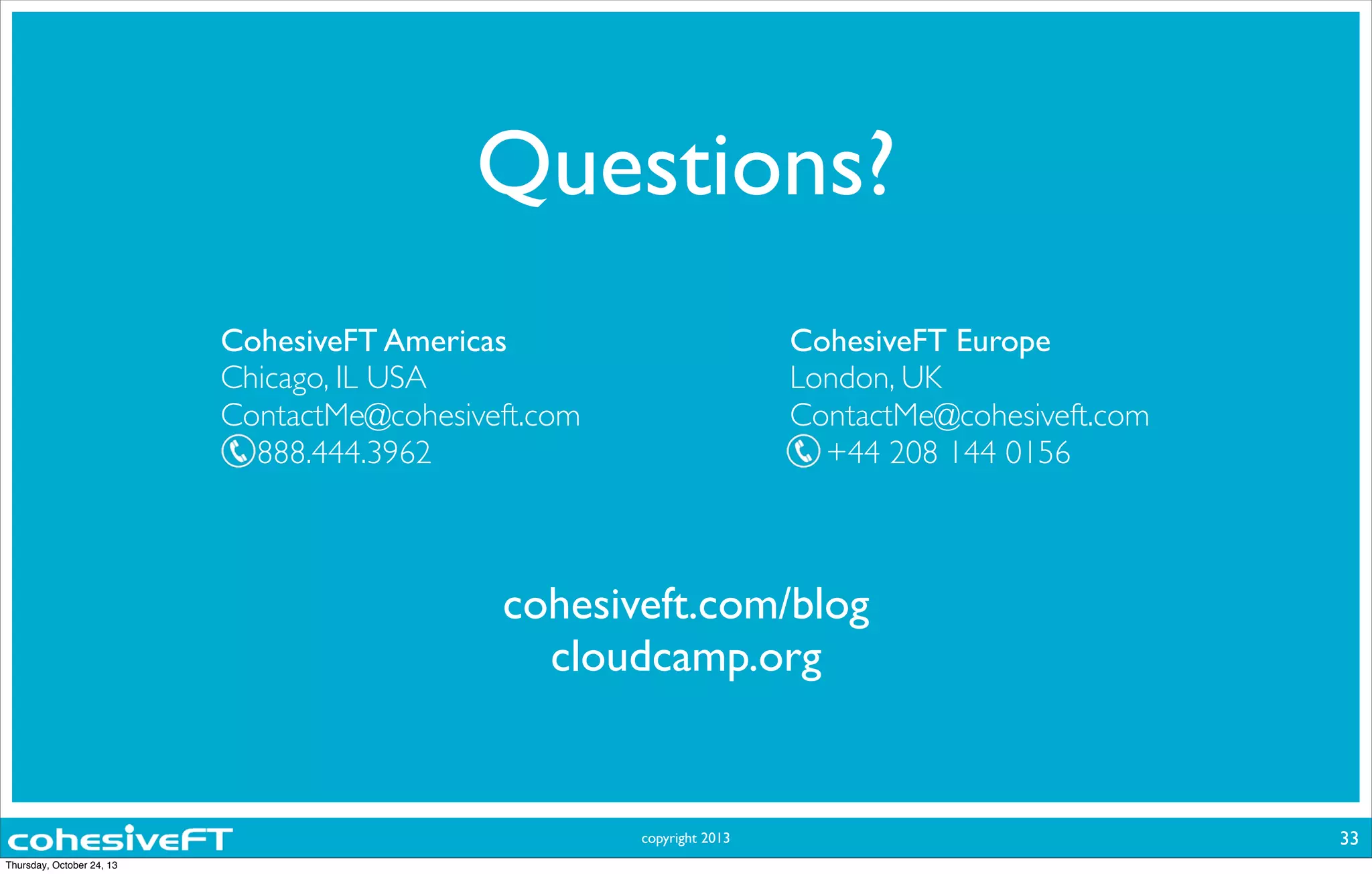 copyright 2013
Questions?
CohesiveFT Americas
Chicago, IL USA
ContactMe@cohesiveft.com
888.444.3962
CohesiveFT Europe
London, UK
ContactMe@cohesiveft.com
  +44 208 144 0156
33
cohesiveft.com/blog
cloudcamp.org
Thursday, October 24, 13
 