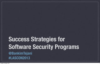 Success Strategies for
Software Security Programs
@BankimTejani
#LASCON2013
Thursday, 24 October, 2013

1

 