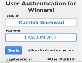 User Authentication for
Winners!
Speaker:

Karthik Gaekwad
Password:

LASCON 2013
Remember this stuff when you code

@iteration1
Friday, October 25, 13

#UserAuth101

 