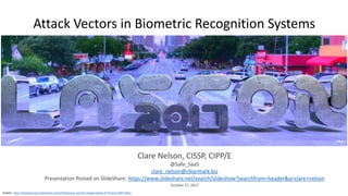 Attack Vectors in Biometric Recognition Systems
Clare Nelson, CISSP, CIPP/E
@Safe_SaaS
clare_nelson@clearmark.biz
Presentation Posted on SlideShare: https://www.slideshare.net/search/slideshow?searchfrom=header&q=clare+nelson
October 27, 2017
Graphic: https://tomatosoup13.deviantart.com/art/Daenerys-and-Her-Dragon-Game-of-Thrones-640714812
 