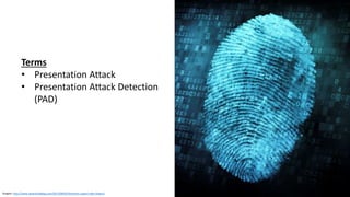Graphic: http://www.idownloadblog.com/2013/08/05/biometric-expert-talks-fingers/
Terms
• Presentation Attack
• Presentation Attack Detection
(PAD)
 