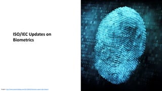 Graphic: http://www.idownloadblog.com/2013/08/05/biometric-expert-talks-fingers/
ISO/IEC Updates on
Biometrics
 
