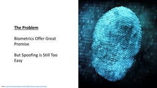 Graphic: http://www.idownloadblog.com/2013/08/05/biometric-expert-talks-fingers/
The Problem
Biometrics Offer Great
Promise
But Spoofing is Still Too
Easy
 