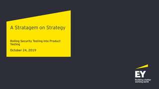 A Stratagem on Strategy
Rolling Security Testing into Product
Testing
October 24, 2019
 
