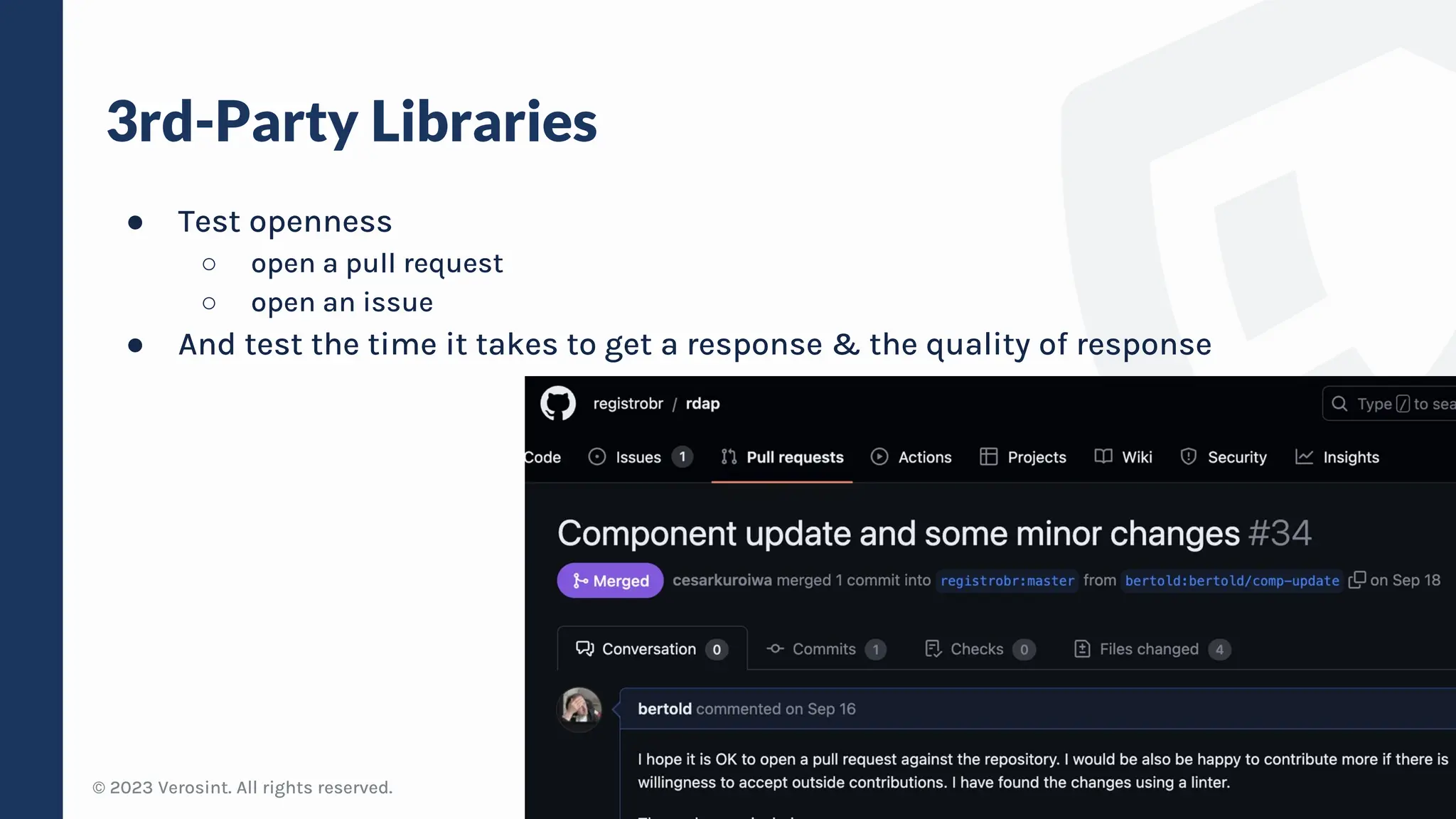 © 2023 Verosint. All rights reserved.
3rd-Party Libraries
● Test openness
○ open a pull request
○ open an issue
● And test the time it takes to get a response & the quality of response
12
 