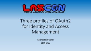 Three profiles of OAuth2
for Identity and Access
Management
Michael Schwartz
CEO, Gluu
 
