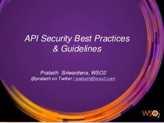 API Security Best Practices
& Guidelines
Prabath Siriwardena, WSO2
@prabath on Twitter | prabath@wso2.com
API Security Best Practices
& Guidelines
 