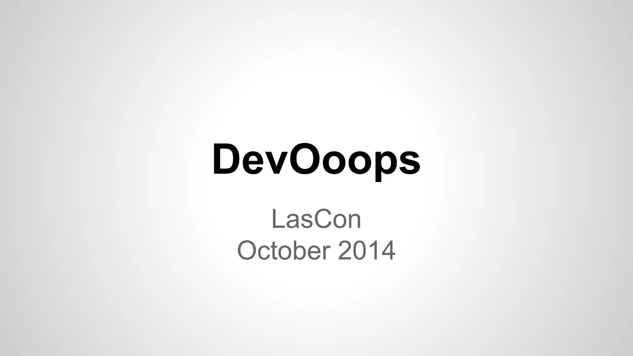 DevOoops 
LasCon 
October 2014 
 