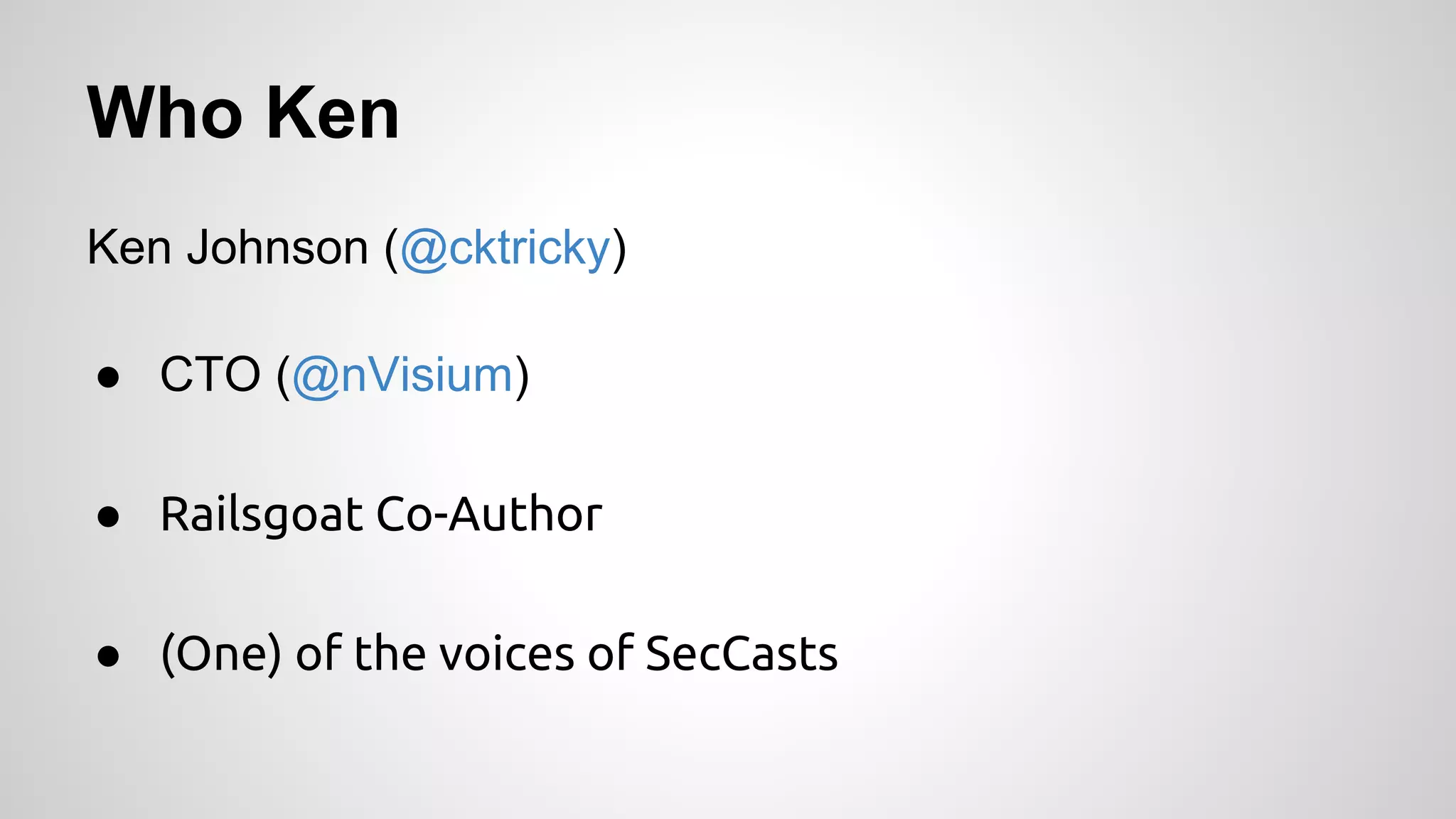 Who Ken 
Ken Johnson (@cktricky) 
● CTO (@nVisium) 
● Railsgoat Co-Author 
● (One) of the voices of SecCasts 
 