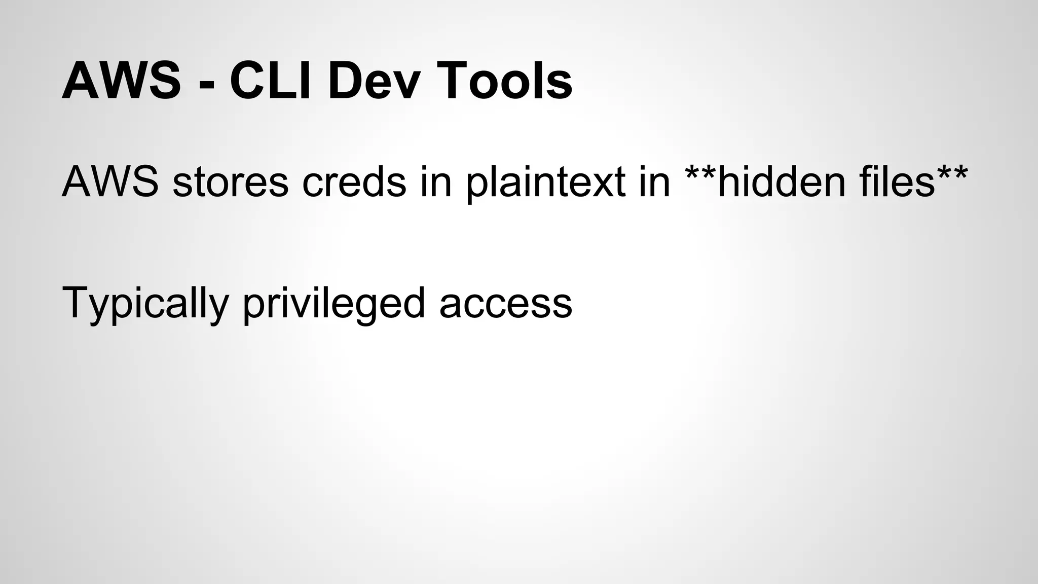 AWS - CLI Dev Tools 
AWS stores creds in plaintext in **hidden files** 
Typically privileged access 
 