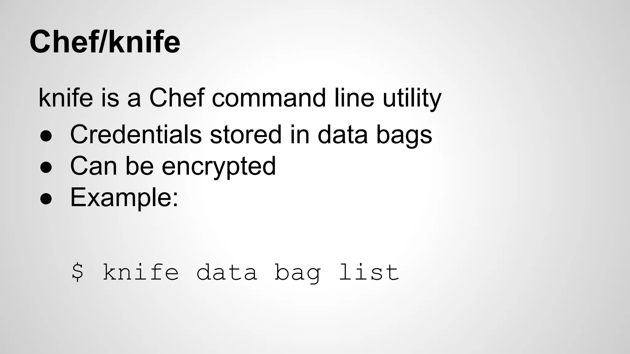 Chef/knife 
knife is a Chef command line utility 
● Credentials stored in data bags 
● Can be encrypted 
● Example: 
$ knife data bag list 
 
