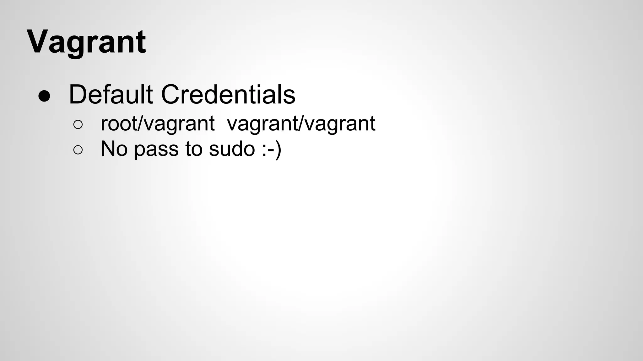 Vagrant 
● Default Credentials 
○ root/vagrant vagrant/vagrant 
○ No pass to sudo :-) 
 