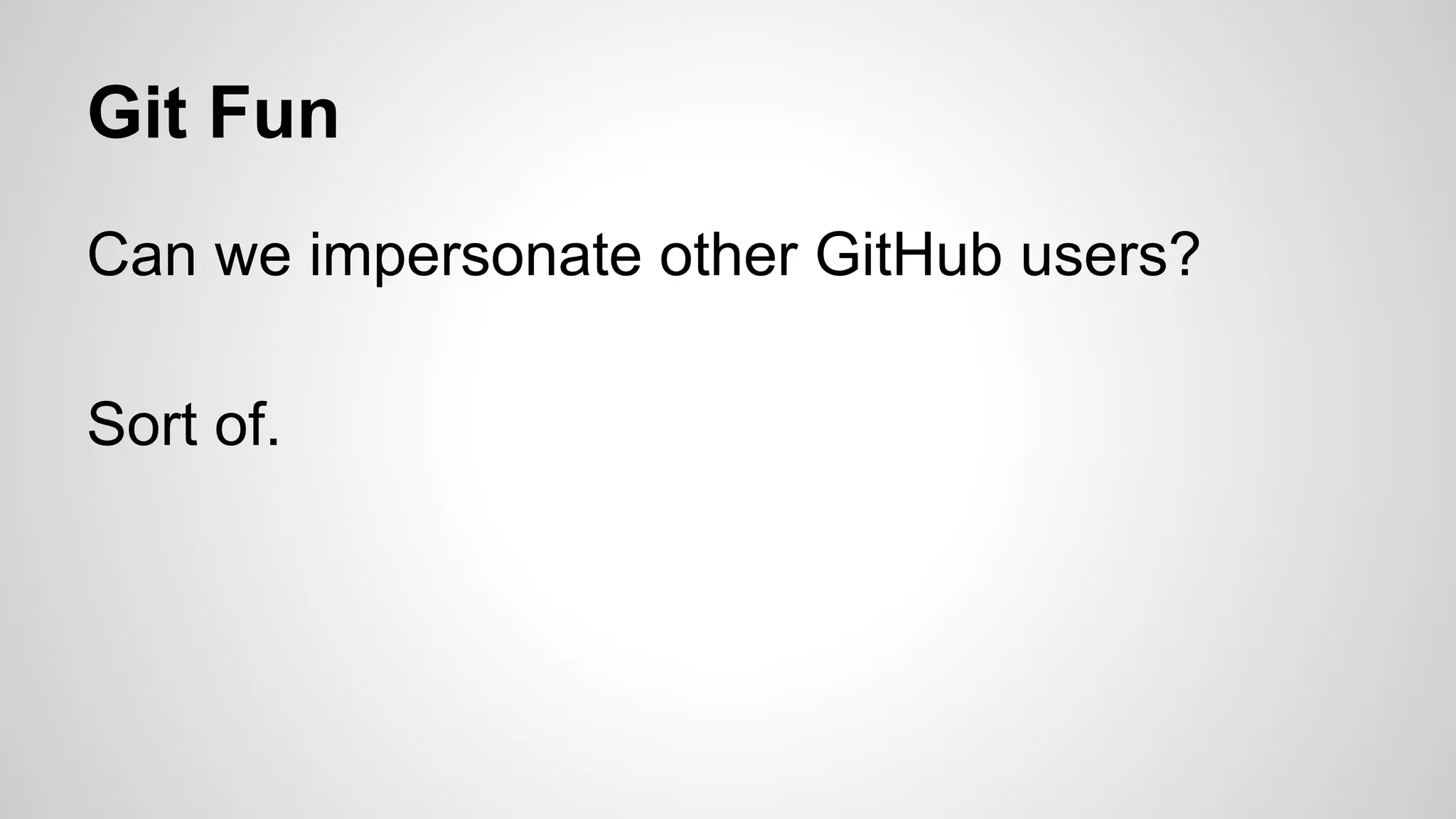 Git Fun 
Can we impersonate other GitHub users? 
Sort of. 
 