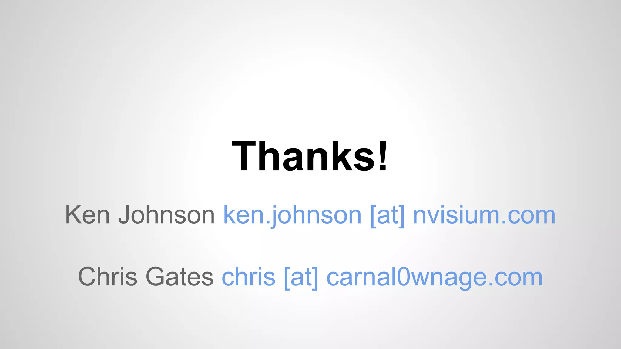 Thanks! 
Ken Johnson ken.johnson [at] nvisium.com 
Chris Gates chris [at] carnal0wnage.com 
