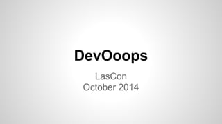 DevOoops 
LasCon 
October 2014 
 