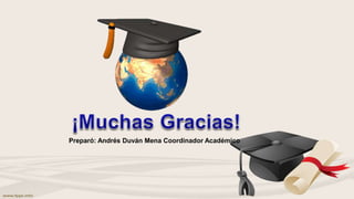 Preparó: Andrés Duván Mena Coordinador Académico
 