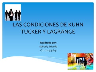 LAS CONDICIONES DE KUHN
TUCKER Y LAGRANGE
Realizado por:
Edircely Briceño
C.I.: 22.134.613

 