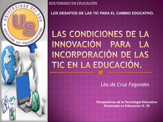 Léa da Cruz Fagundes
DOCTORADO EN EDUCACIÓN
Perspectivas de la Tecnología Educativa
Doctorado en Educación G. 38
LOS DESAFÍOS DE LAS TIC PARA EL CAMBIO EDUCATIVO.
 