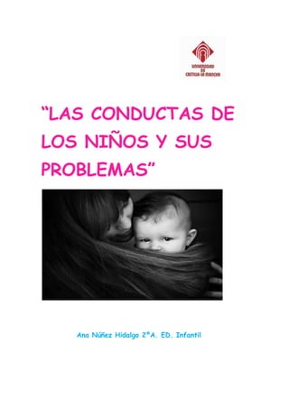 “LAS CONDUCTAS DE
LOS NIÑOS Y SUS
PROBLEMAS”
Ana Núñez Hidalgo 2ºA. ED. Infantil
 