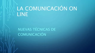 LA COMUNICACIÓN ON
LINE
NUEVAS TÉCNICAS DE
COMUNICACIÓN
 