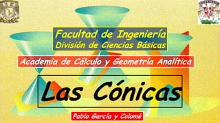 Las Cónicas
Academia de Cálculo y Geometría Analítica
Pablo García y Colomé
Facultad de Ingeniería
División de Ciencias Básicas
 