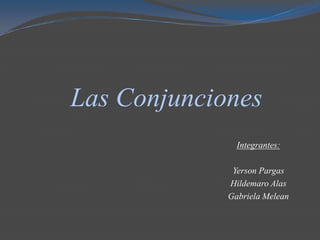 Las Conjunciones
               Integrantes:

              Yerson Pargas
             Hildemaro Alas
             Gabriela Melean
 