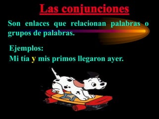 Son enlaces que relacionan palabras o
grupos de palabras.
Ejemplos:
Mi tía y mis primos llegaron ayer.
 