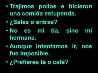 • Trajimos pollos e hicieron
una comida estupenda.
• ¿Sales o entras?
• No es mi tía, sino mi
hermana.
• Aunque intentamos ir, nos
fue imposible.
• ¿Prefieres té o café?
 