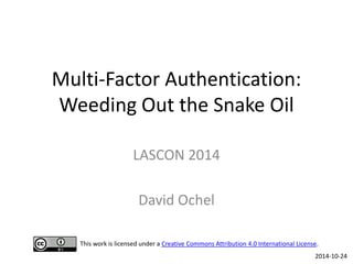 Multi-Factor Authentication: Weeding Out the Snake Oil 
LASCON 2014 
David Ochel 
2014-10-24 
This work is licensed under ...