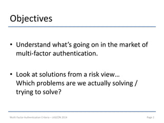 Objectives 
•Understand what’s going on in the market of multi-factor authentication. 
•Look at solutions from a risk view...