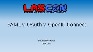 SAML v. OAuth v. OpenID Connect
Michael Schwartz
CEO, Gluu
 