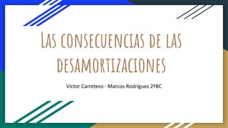 Las consecuencias de las
desamortizaciones
Víctor Carretero - Marcos Rodríguez 2ºBC
 