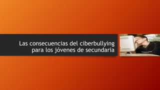 Las consecuencias del ciberbullying
para los jóvenes de secundaria

 