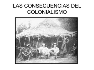 LAS CONSECUENCIAS DEL COLONIALISMO 