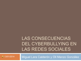 LAS CONSECUENCIAS
DEL CYBERBULLYING EN
LAS REDES SOCIALES
13/01/2014

Miguel Lara Calderón y Oli Manzo González

 