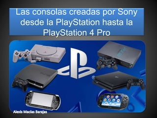 Las consolas creadas por Sony
desde la PlayStation hasta la
PlayStation 4 Pro
 