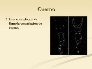 Cuerno Esta constelacion es llamada constelacion de cuerno. 